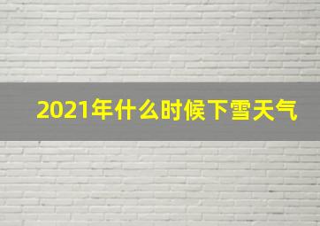 2021年什么时候下雪天气