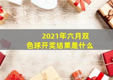 2021年六月双色球开奖结果是什么