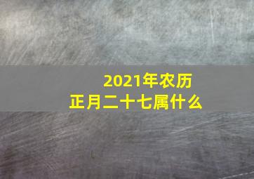 2021年农历正月二十七属什么