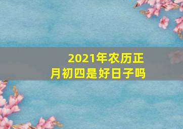 2021年农历正月初四是好日子吗