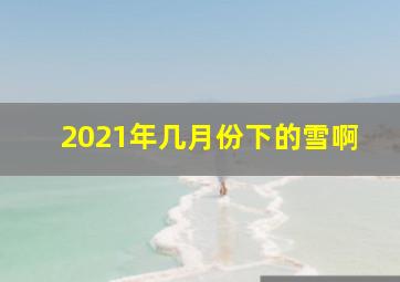 2021年几月份下的雪啊