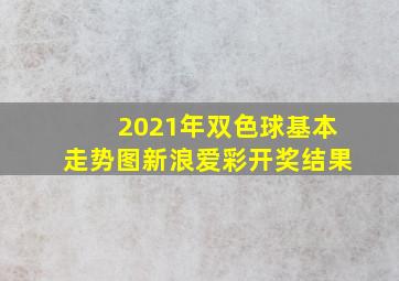 2021年双色球基本走势图新浪爱彩开奖结果