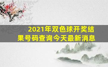 2021年双色球开奖结果号码查询今天最新消息