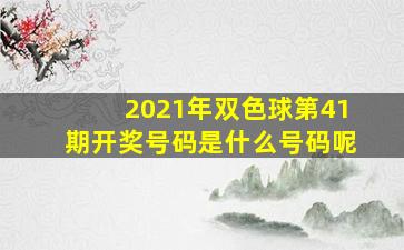 2021年双色球第41期开奖号码是什么号码呢