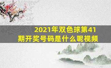 2021年双色球第41期开奖号码是什么呢视频