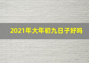 2021年大年初九日子好吗