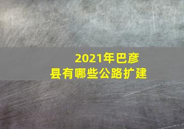 2021年巴彦县有哪些公路扩建