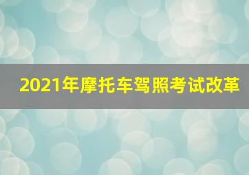 2021年摩托车驾照考试改革