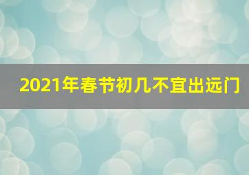 2021年春节初几不宜出远门