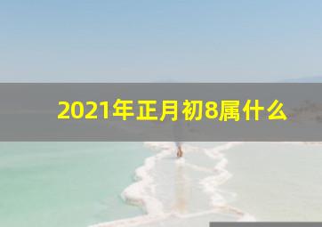 2021年正月初8属什么