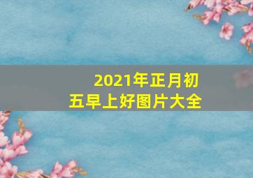 2021年正月初五早上好图片大全