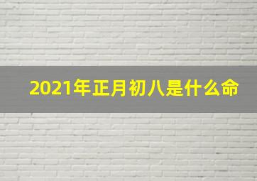 2021年正月初八是什么命