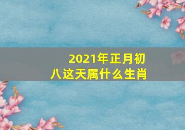 2021年正月初八这天属什么生肖