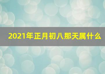 2021年正月初八那天属什么