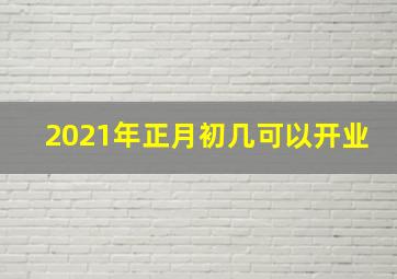 2021年正月初几可以开业