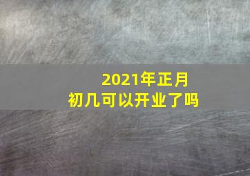 2021年正月初几可以开业了吗