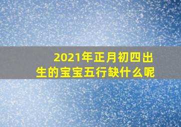 2021年正月初四出生的宝宝五行缺什么呢