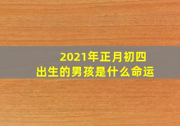 2021年正月初四出生的男孩是什么命运