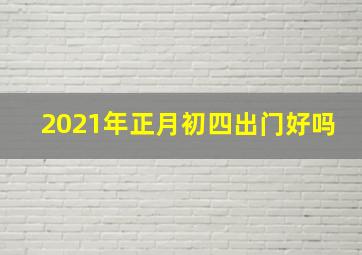 2021年正月初四出门好吗