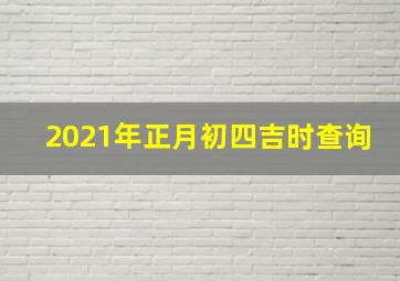 2021年正月初四吉时查询