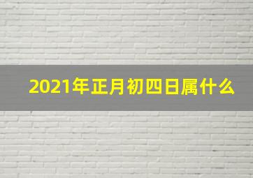 2021年正月初四日属什么