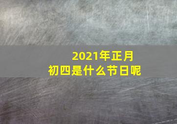 2021年正月初四是什么节日呢