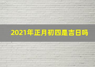 2021年正月初四是吉日吗