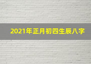 2021年正月初四生辰八字