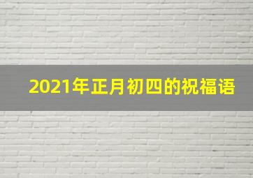 2021年正月初四的祝福语