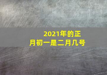 2021年的正月初一是二月几号