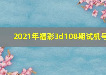 2021年福彩3d108期试机号