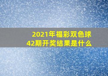 2021年福彩双色球42期开奖结果是什么