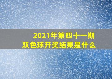 2021年第四十一期双色球开奖结果是什么