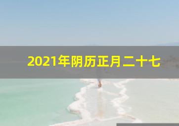 2021年阴历正月二十七