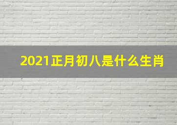 2021正月初八是什么生肖