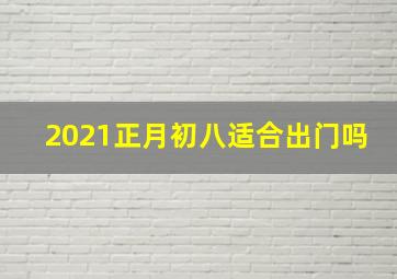 2021正月初八适合出门吗