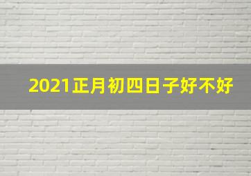 2021正月初四日子好不好