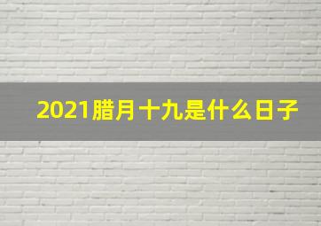 2021腊月十九是什么日子