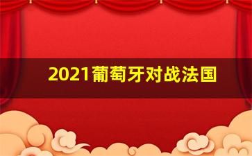 2021葡萄牙对战法国