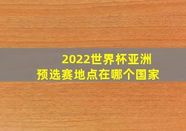 2022世界杯亚洲预选赛地点在哪个国家