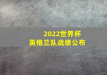 2022世界杯英格兰队战绩公布