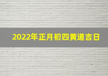 2022年正月初四黄道吉日