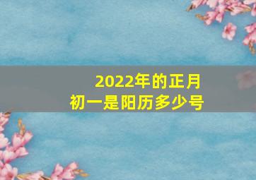 2022年的正月初一是阳历多少号