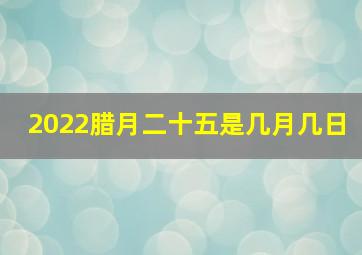 2022腊月二十五是几月几日