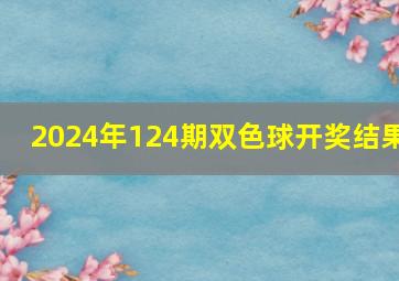 2024年124期双色球开奖结果