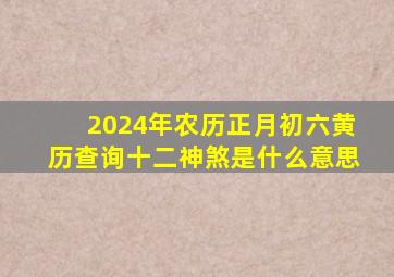 2024年农历正月初六黄历查询十二神煞是什么意思