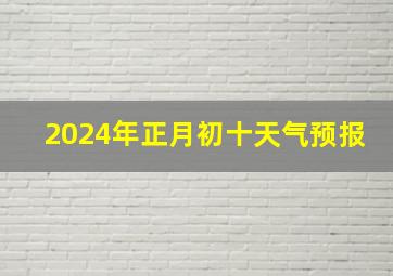 2024年正月初十天气预报