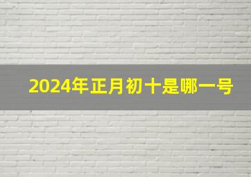 2024年正月初十是哪一号