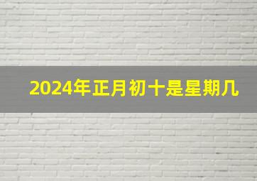 2024年正月初十是星期几