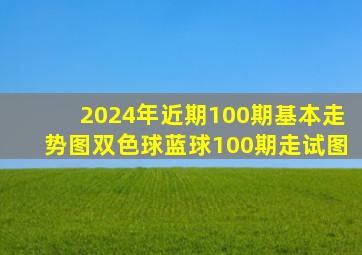 2024年近期100期基本走势图双色球蓝球100期走试图